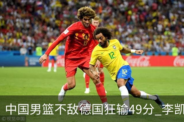 中国男篮不敌德国狂输49分 李凯尔10分周琦9分